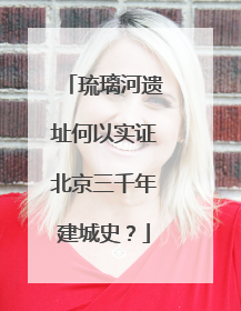 琉璃河遗址何以实证北京三千年建城史？