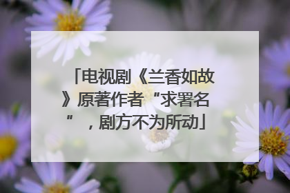 电视剧《兰香如故》原著作者“求署名”，剧方不为所动