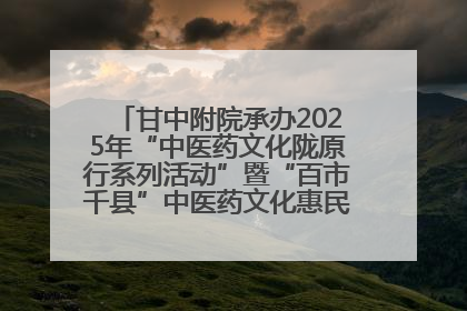 甘中附院承办2025年“中医药文化陇原行系列活动”暨“百市千县”中医药文化惠民活动（甘肃站）