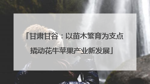 甘肃甘谷：以苗木繁育为支点 撬动花牛苹果产业新发展
