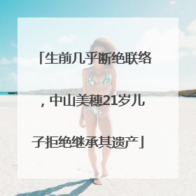 生前几乎断绝联络，中山美穗21岁儿子拒绝继承其遗产