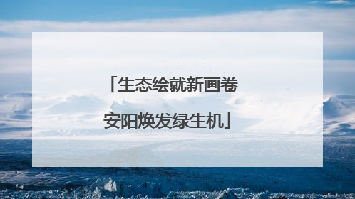生态绘就新画卷 安阳焕发绿生机