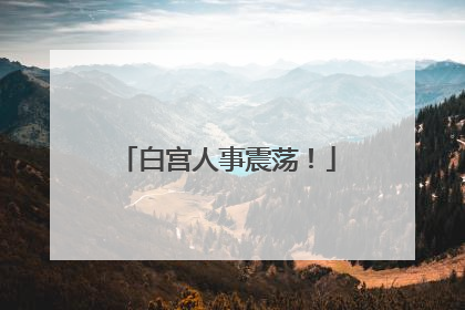 白宫人事震荡！