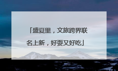 盛夏里，文旅跨界联名上新，好耍又好吃
