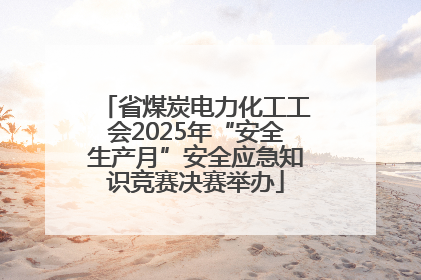 省煤炭电力化工工会2025年“安全生产月”安全应急知识竞赛决赛举办