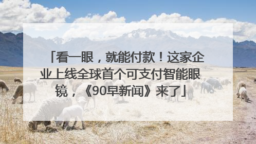 看一眼，就能付款！这家企业上线全球首个可支付智能眼镜，《90早新闻》来了