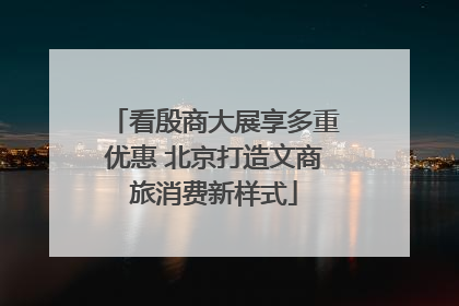 看殷商大展享多重优惠 北京打造文商旅消费新样式