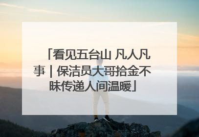 看见五台山 凡人凡事｜保洁员大哥拾金不昧传递人间温暖