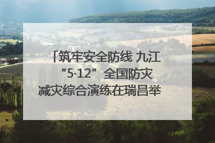 筑牢安全防线 九江“5·12”全国防灾减灾综合演练在瑞昌举行（组图｜视频）