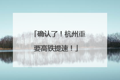 确认了！杭州重要高铁提速！