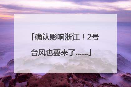 确认影响浙江！2号台风也要来了……