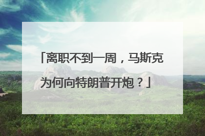离职不到一周，马斯克为何向特朗普开炮？