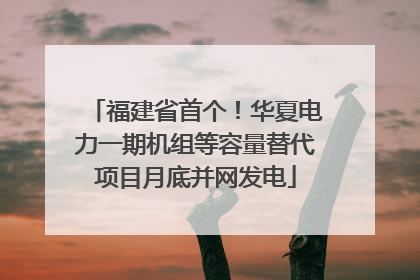 福建省首个！华夏电力一期机组等容量替代项目月底并网发电