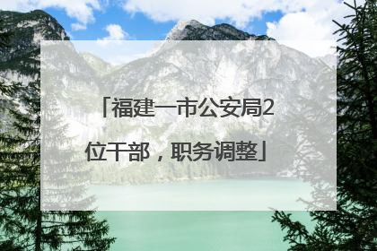 福建一市公安局2位干部，职务调整