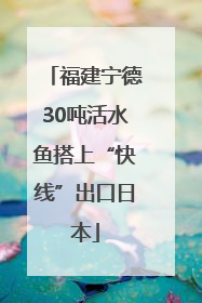 福建宁德30吨活水鱼搭上“快线”出口日本