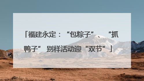 福建永定：“包粽子”、“抓鸭子” 别样活动迎“双节”