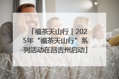 福茶天山行｜2025年“福茶天山行”系列活动在昌吉州启动