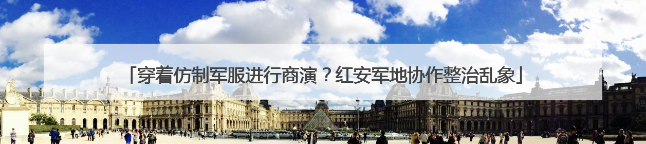 穿着仿制军服进行商演？红安军地协作整治乱象