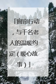 窗帘行动，与千名老人的温暖约定（暖心故事）
