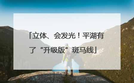 立体、会发光！平湖有了“升级版”斑马线