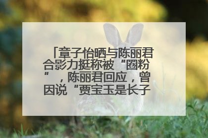 章子怡晒与陈丽君合影力挺称被“圈粉”，陈丽君回应，曾因说“贾宝玉是长子长孙”惹争议