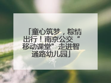 童心筑梦,粽情出行!南京公交“移动课堂”走进智通路幼儿园