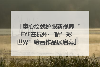 童心绘就护眼新视界“EYE在杭州·‘睛’彩世界”绘画作品展启幕
