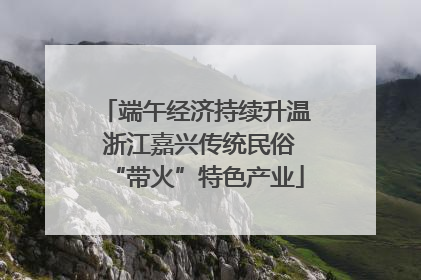 端午经济持续升温 浙江嘉兴传统民俗“带火”特色产业