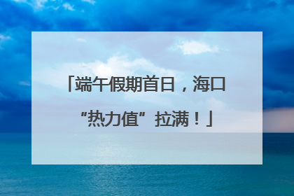 端午假期首日，海口“热力值”拉满！
