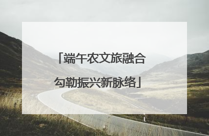 端午农文旅融合 勾勒振兴新脉络