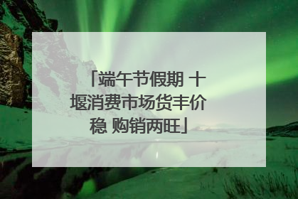 端午节假期 十堰消费市场货丰价稳 购销两旺