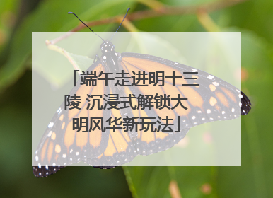端午走进明十三陵 沉浸式解锁大明风华新玩法