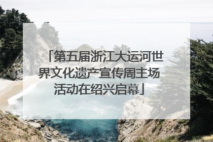 第五届浙江大运河世界文化遗产宣传周主场活动在绍兴启幕