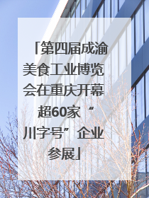 第四届成渝美食工业博览会在重庆开幕 超60家“川字号”企业参展