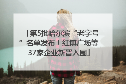 第5批哈尔滨“老字号”名单发布！红博广场等37家企业新晋入围