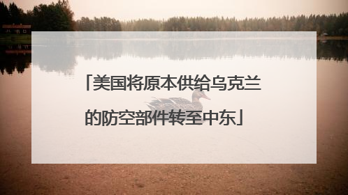 美国将原本供给乌克兰的防空部件转至中东