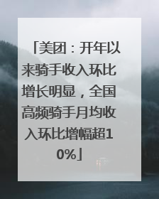 美团：开年以来骑手收入环比增长明显，全国高频骑手月均收入环比增幅超10%