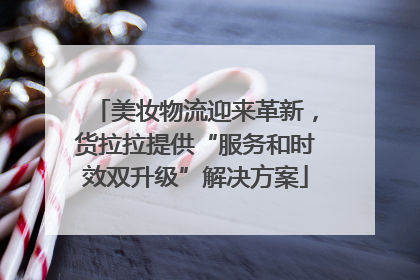美妆物流迎来革新，货拉拉提供“服务和时效双升级”解决方案