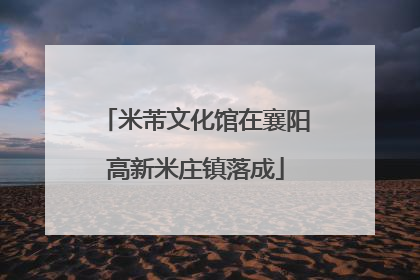 米芾文化馆在襄阳高新米庄镇落成