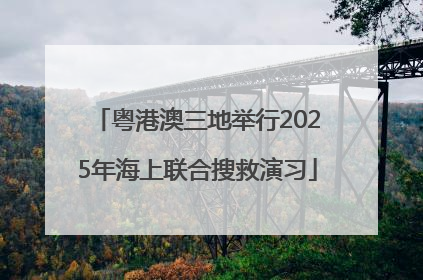 粤港澳三地举行2025年海上联合搜救演习