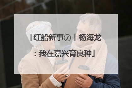 红船新事⑦丨杨海龙：我在嘉兴育良种