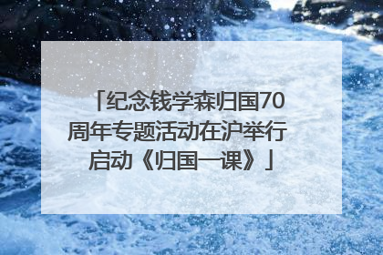 纪念钱学森归国70周年专题活动在沪举行 启动《归国一课》