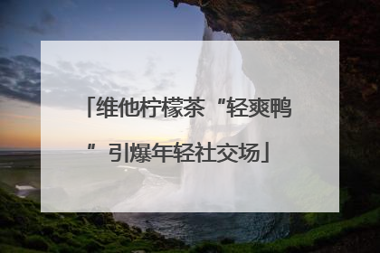 维他柠檬茶“轻爽鸭”引爆年轻社交场