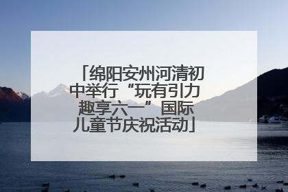 绵阳安州河清初中举行“玩有引力 趣享六一”国际儿童节庆祝活动