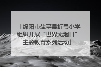 绵阳市盐亭县折弓小学组织开展“世界无烟日”主题教育系列活动