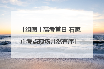 组图丨高考首日 石家庄考点现场井然有序