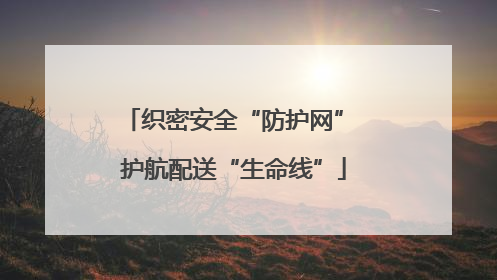 织密安全“防护网” 护航配送“生命线”