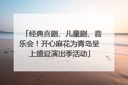 经典喜剧、儿童剧、音乐会！开心麻花为青岛呈上盛夏演出季活动