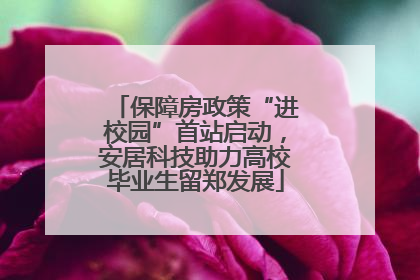 保障房政策“进校园”首站启动，安居科技助力高校毕业生留郑发展