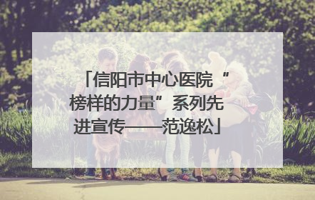 信阳市中心医院“榜样的力量”系列先进宣传——范逸松